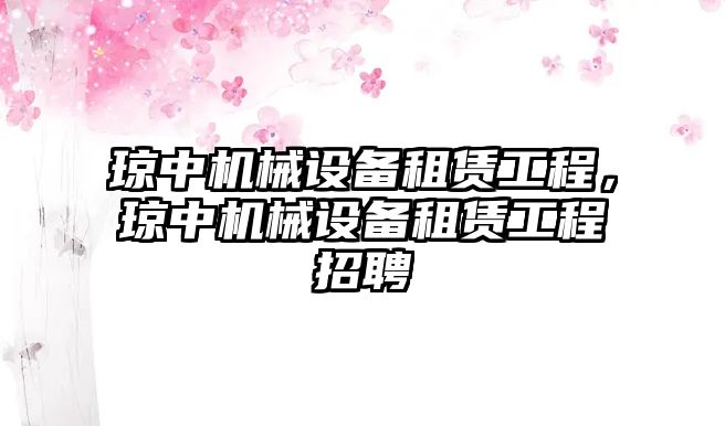 瓊中機械設(shè)備租賃工程，瓊中機械設(shè)備租賃工程招聘