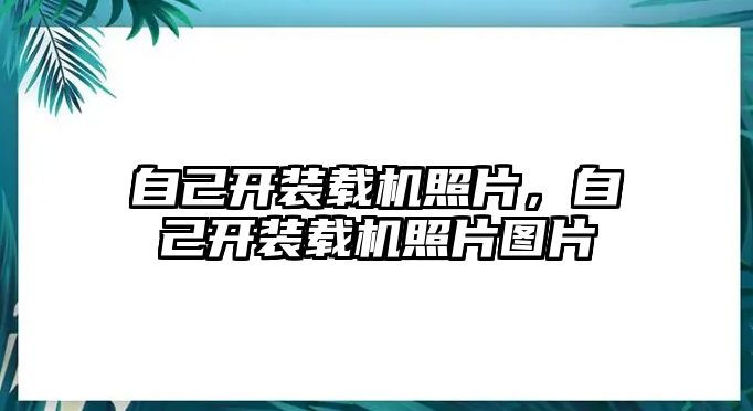 自己開裝載機(jī)照片，自己開裝載機(jī)照片圖片