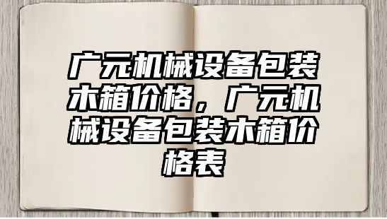 廣元機械設(shè)備包裝木箱價格，廣元機械設(shè)備包裝木箱價格表