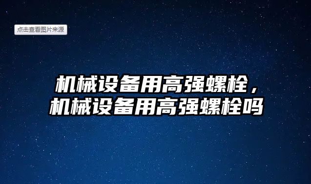 機械設(shè)備用高強螺栓，機械設(shè)備用高強螺栓嗎