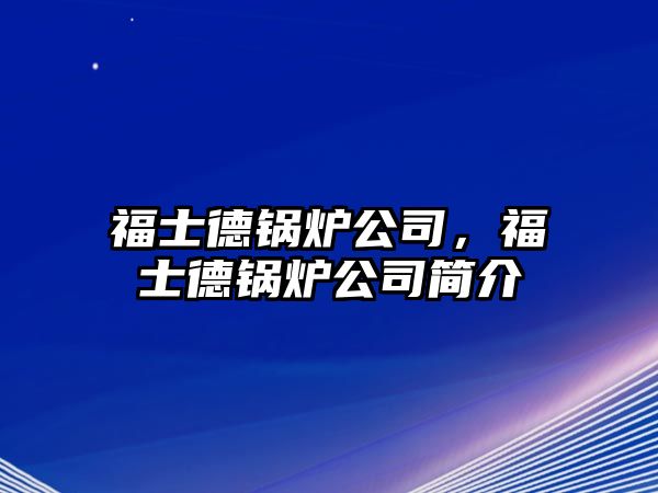 福士德鍋爐公司，福士德鍋爐公司簡(jiǎn)介