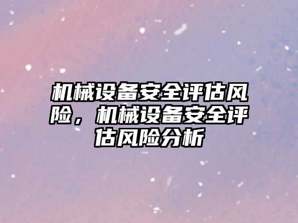 機械設(shè)備安全評估風(fēng)險，機械設(shè)備安全評估風(fēng)險分析