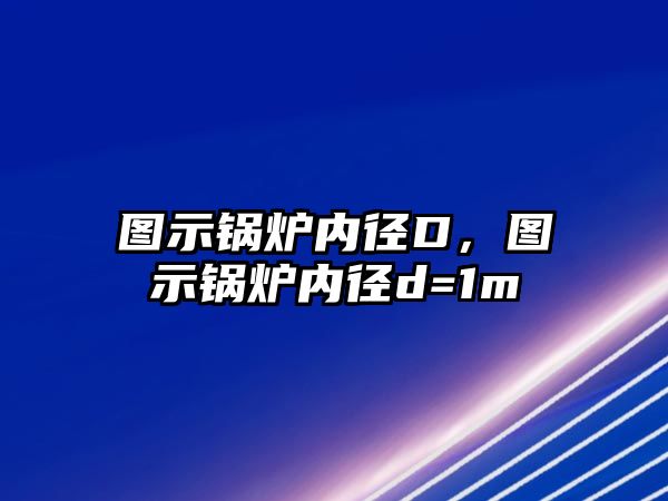 圖示鍋爐內(nèi)徑D，圖示鍋爐內(nèi)徑d=1m