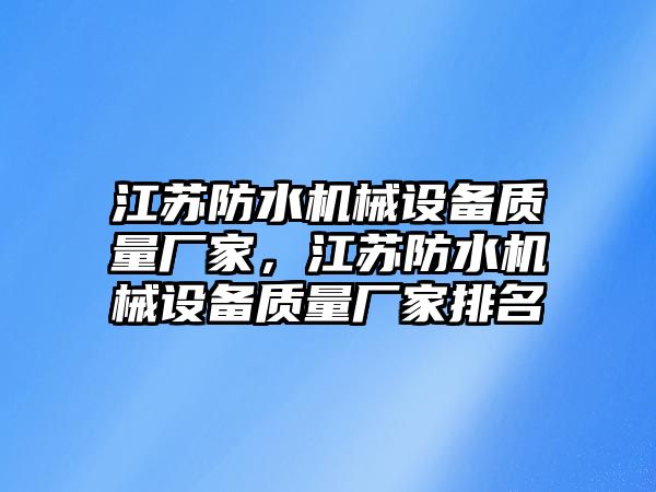 江蘇防水機械設(shè)備質(zhì)量廠家，江蘇防水機械設(shè)備質(zhì)量廠家排名