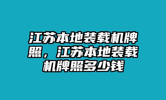 江蘇本地裝載機牌照，江蘇本地裝載機牌照多少錢