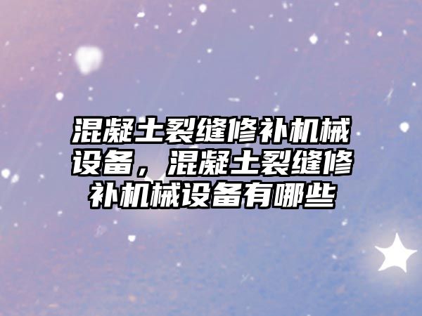 混凝土裂縫修補機械設(shè)備，混凝土裂縫修補機械設(shè)備有哪些