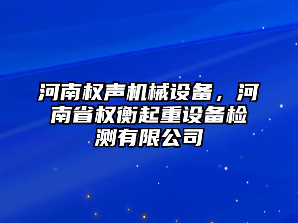 河南權(quán)聲機械設備，河南省權(quán)衡起重設備檢測有限公司