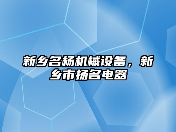 新鄉(xiāng)名楊機械設(shè)備，新鄉(xiāng)市揚名電器