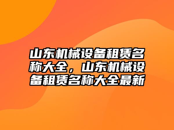 山東機械設備租賃名稱大全，山東機械設備租賃名稱大全最新