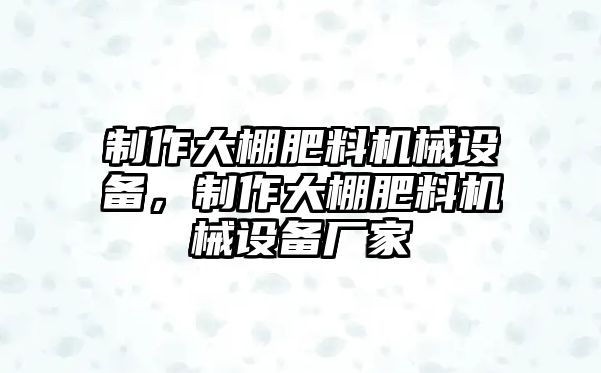 制作大棚肥料機(jī)械設(shè)備，制作大棚肥料機(jī)械設(shè)備廠家