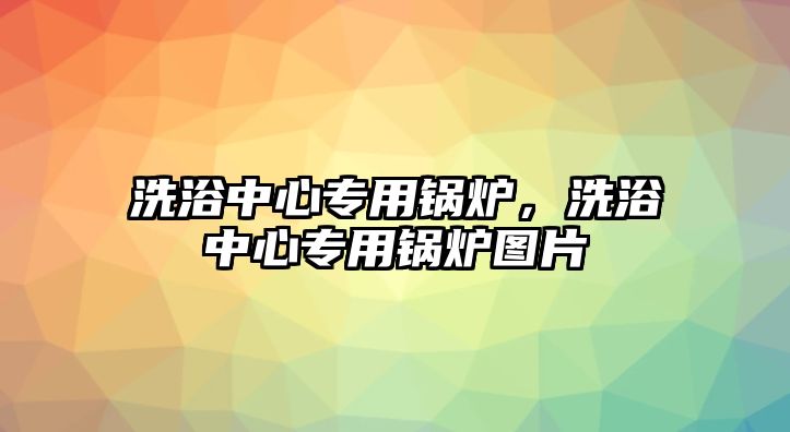 洗浴中心專用鍋爐，洗浴中心專用鍋爐圖片