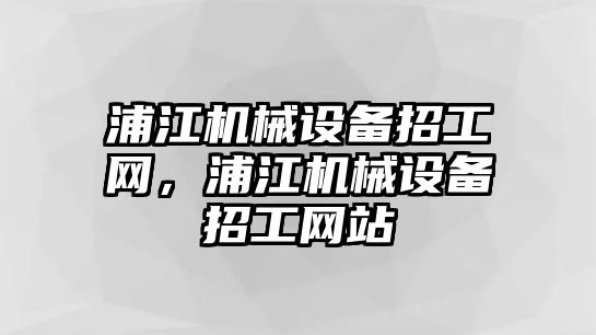 浦江機械設備招工網(wǎng)，浦江機械設備招工網(wǎng)站