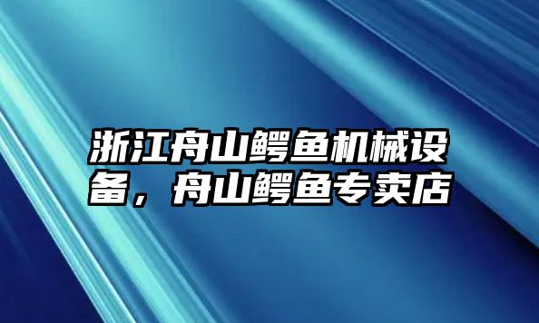 浙江舟山鱷魚(yú)機(jī)械設(shè)備，舟山鱷魚(yú)專(zhuān)賣(mài)店