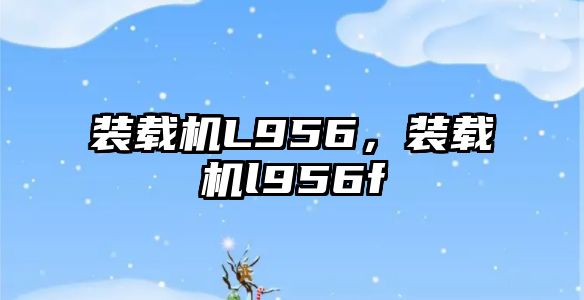 裝載機L956，裝載機l956f