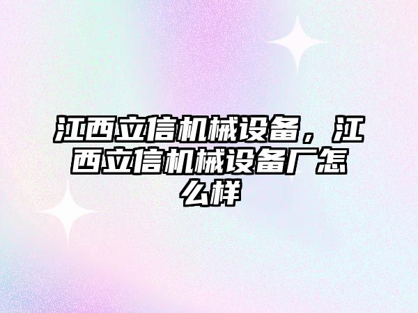 江西立信機械設(shè)備，江西立信機械設(shè)備廠怎么樣