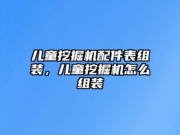 兒童挖掘機(jī)配件表組裝，兒童挖掘機(jī)怎么組裝