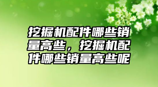 挖掘機配件哪些銷量高些，挖掘機配件哪些銷量高些呢