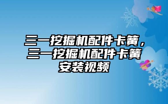 三一挖掘機(jī)配件卡簧，三一挖掘機(jī)配件卡簧安裝視頻