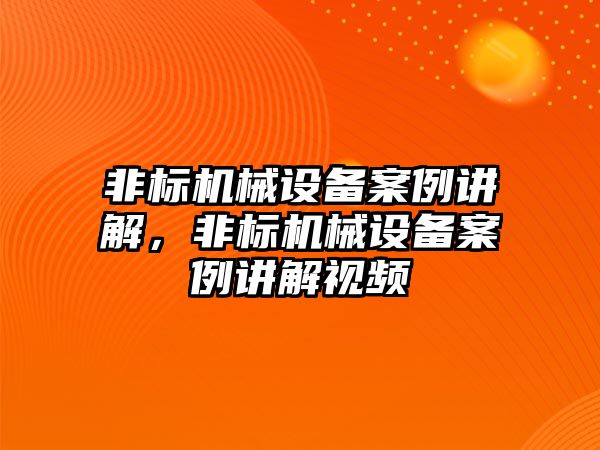 非標機械設備案例講解，非標機械設備案例講解視頻