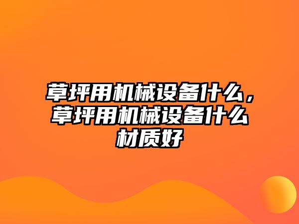 草坪用機械設備什么，草坪用機械設備什么材質好