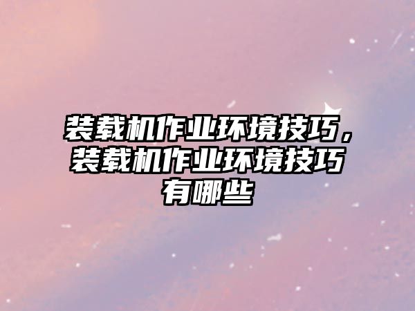 裝載機(jī)作業(yè)環(huán)境技巧，裝載機(jī)作業(yè)環(huán)境技巧有哪些