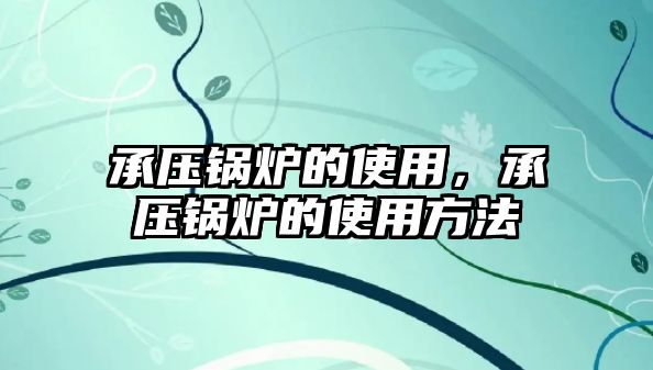 承壓鍋爐的使用，承壓鍋爐的使用方法