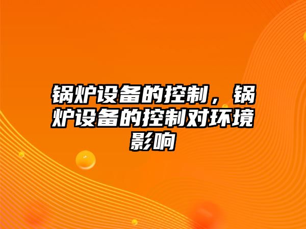 鍋爐設(shè)備的控制，鍋爐設(shè)備的控制對(duì)環(huán)境影響