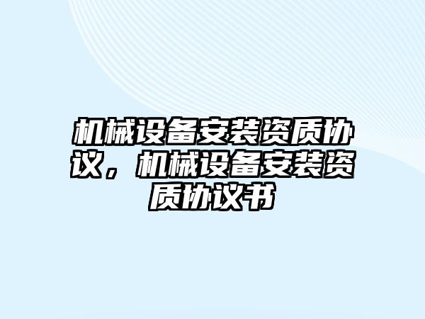 機械設(shè)備安裝資質(zhì)協(xié)議，機械設(shè)備安裝資質(zhì)協(xié)議書