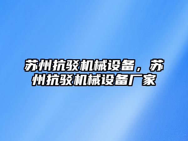 蘇州抗駁機械設(shè)備，蘇州抗駁機械設(shè)備廠家