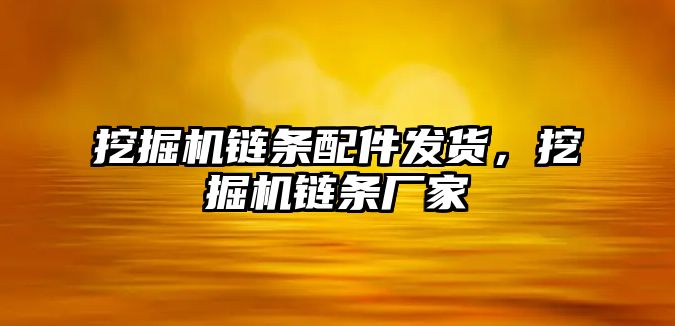 挖掘機鏈條配件發(fā)貨，挖掘機鏈條廠家