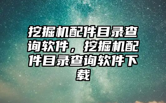 挖掘機(jī)配件目錄查詢軟件，挖掘機(jī)配件目錄查詢軟件下載