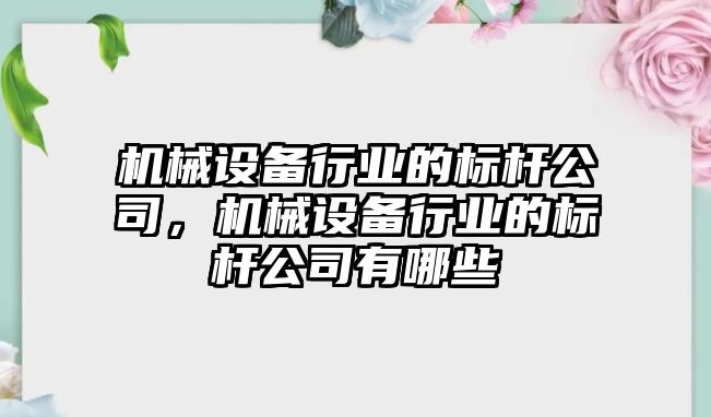 機械設(shè)備行業(yè)的標(biāo)桿公司，機械設(shè)備行業(yè)的標(biāo)桿公司有哪些