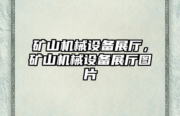 礦山機械設(shè)備展廳，礦山機械設(shè)備展廳圖片