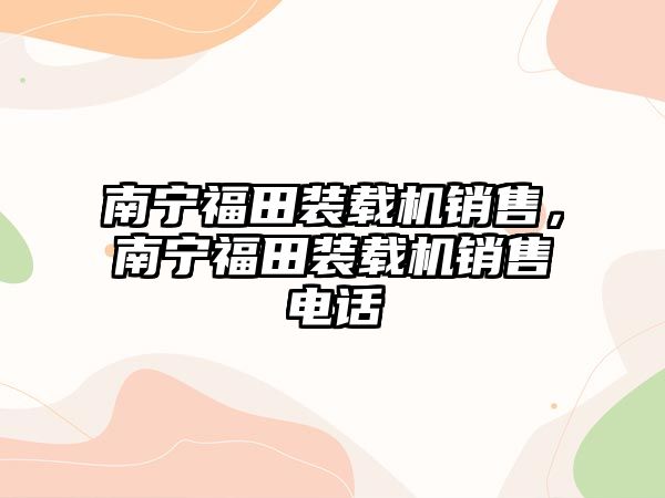 南寧福田裝載機銷售，南寧福田裝載機銷售電話