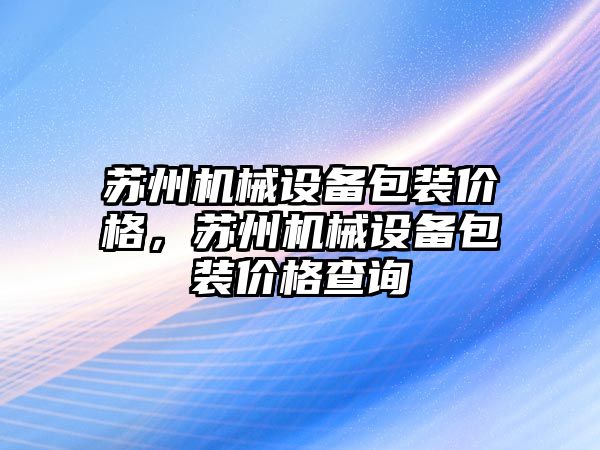 蘇州機械設(shè)備包裝價格，蘇州機械設(shè)備包裝價格查詢