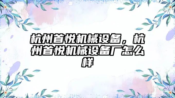 杭州首悅機械設備，杭州首悅機械設備廠怎么樣