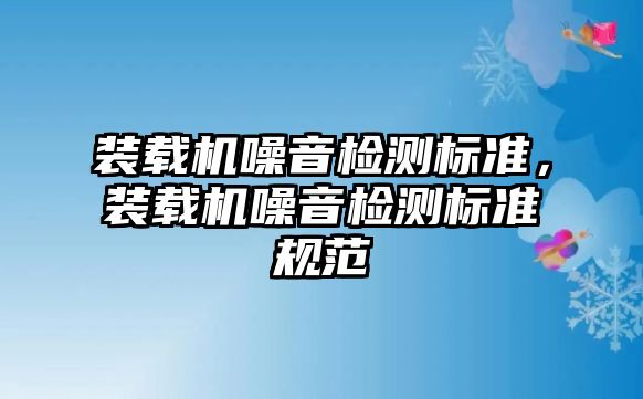 裝載機噪音檢測標準，裝載機噪音檢測標準規(guī)范