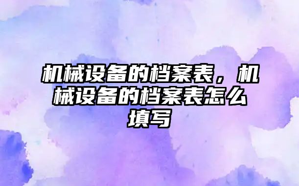 機械設(shè)備的檔案表，機械設(shè)備的檔案表怎么填寫