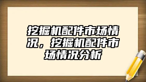 挖掘機配件市場情況，挖掘機配件市場情況分析