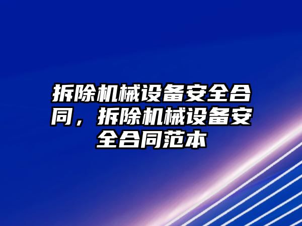 拆除機械設備安全合同，拆除機械設備安全合同范本