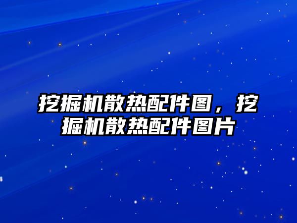 挖掘機散熱配件圖，挖掘機散熱配件圖片