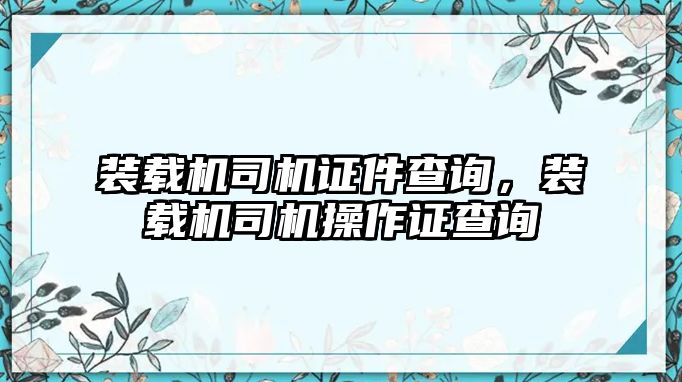 裝載機司機證件查詢，裝載機司機操作證查詢