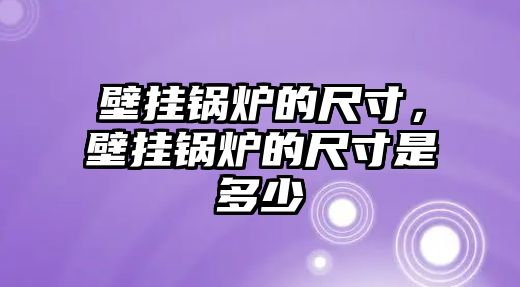 壁掛鍋爐的尺寸，壁掛鍋爐的尺寸是多少