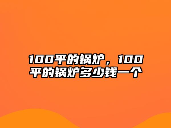 100平的鍋爐，100平的鍋爐多少錢一個(gè)