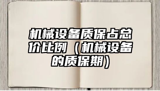 機(jī)械設(shè)備質(zhì)保占總價(jià)比例（機(jī)械設(shè)備的質(zhì)保期）