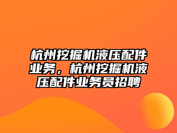 杭州挖掘機液壓配件業(yè)務(wù)，杭州挖掘機液壓配件業(yè)務(wù)員招聘