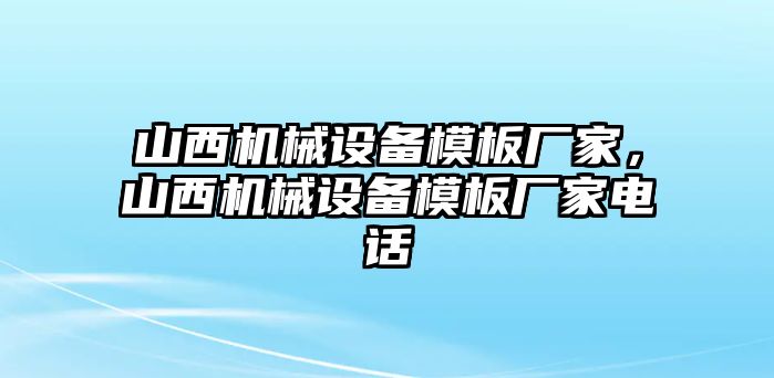 山西機械設(shè)備模板廠家，山西機械設(shè)備模板廠家電話