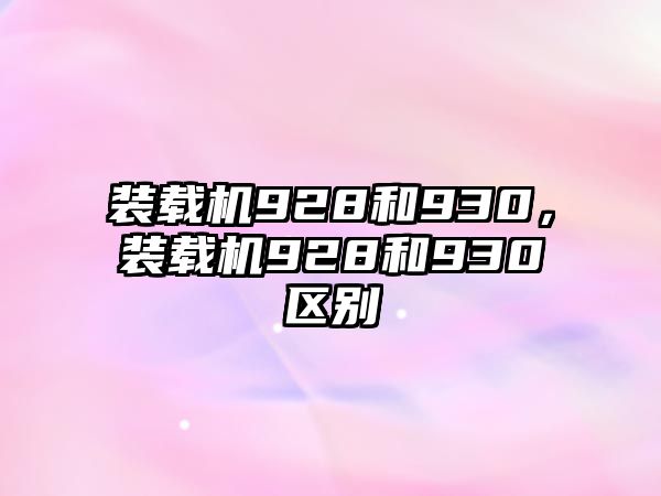 裝載機(jī)928和930，裝載機(jī)928和930區(qū)別