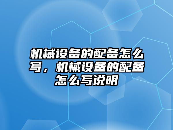 機械設(shè)備的配備怎么寫，機械設(shè)備的配備怎么寫說明