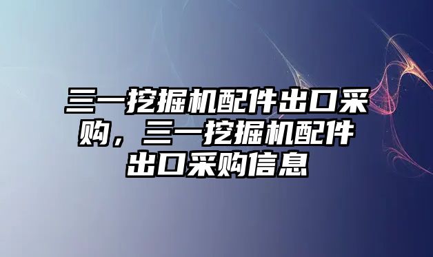 三一挖掘機(jī)配件出口采購(gòu)，三一挖掘機(jī)配件出口采購(gòu)信息